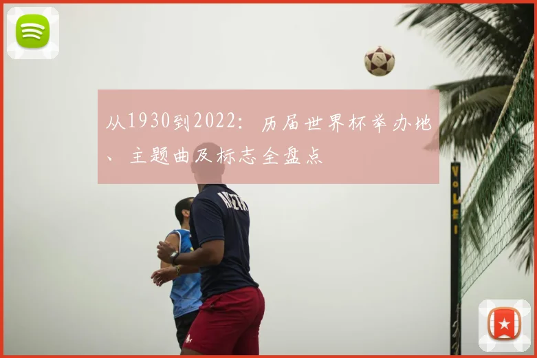 从1930到2022：历届世界杯举办地、主题曲及标志全盘点