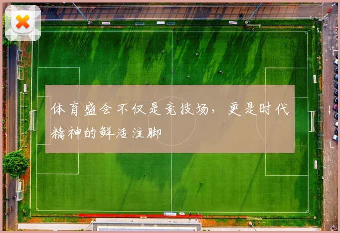 体育盛会不仅是竞技场,更是时代精神的鲜活注脚