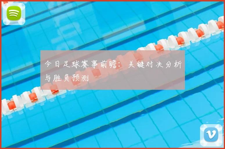 今日足球赛事前瞻：关键对决分析与胜负预测