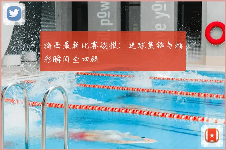 梅西最新比赛战报：进球集锦与精彩瞬间全回顾