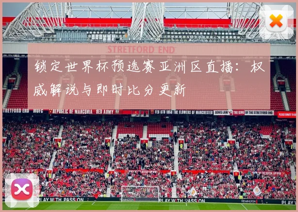 锁定世界杯预选赛亚洲区直播：权威解说与即时比分更新