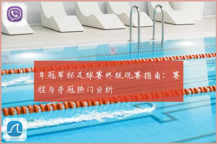 年冠军杯足球赛终极观赛指南：赛程与夺冠热门分析