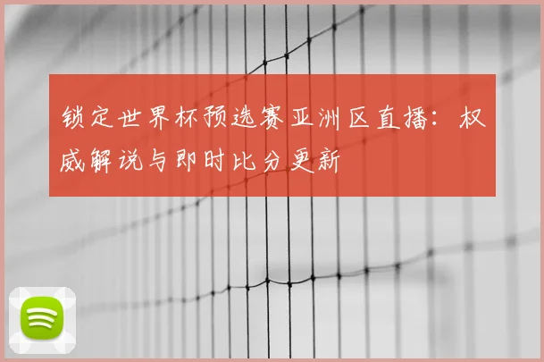 锁定世界杯预选赛亚洲区直播：权威解说与即时比分更新