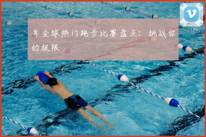 年全球热门跑步比赛盘点：挑战你的极限
