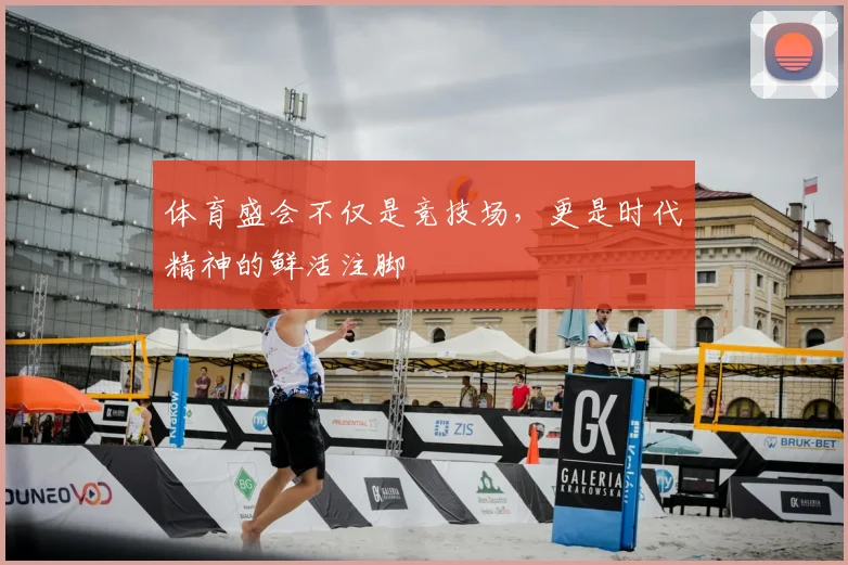 体育盛会不仅是竞技场，更是时代精神的鲜活注脚