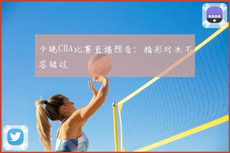今晚CBA比赛直播预告：精彩对决不容错过